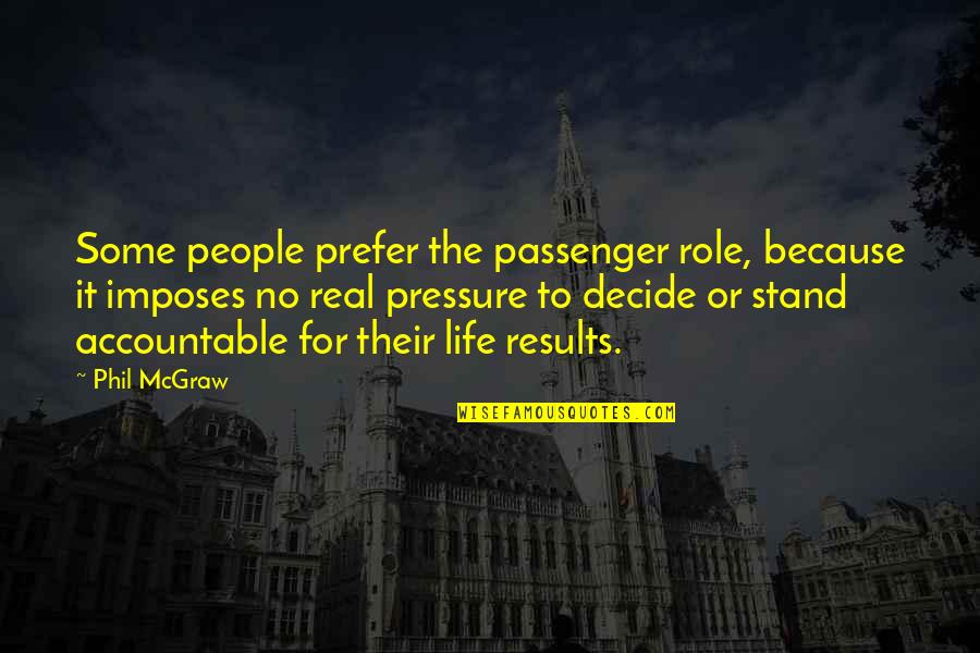 Pressure In Your Life Quotes By Phil McGraw: Some people prefer the passenger role, because it