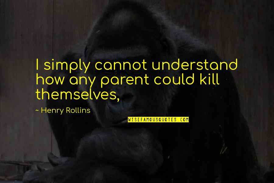 Pressure Makes Diamonds Quotes By Henry Rollins: I simply cannot understand how any parent could