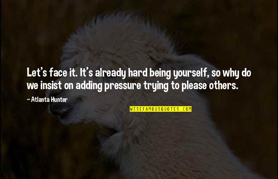 Pressure Of Life Quotes By Atlanta Hunter: Let's face it. It's already hard being yourself, Pressure Of Life Quotes By Atlanta Hunter: Let's face it. It's already hard being yourself,