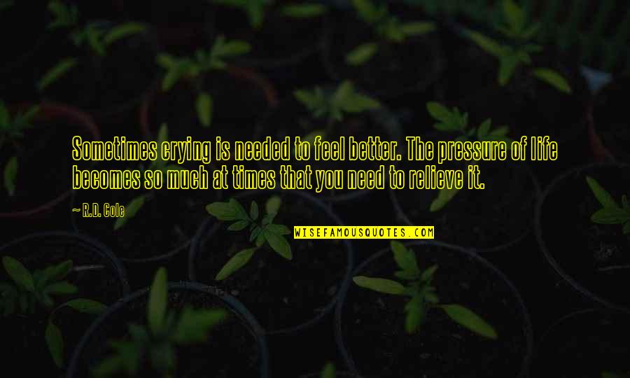 Pressure Of Life Quotes By R.D. Cole: Sometimes crying is needed to feel better. The Pressure Of Life Quotes By R.D. Cole: Sometimes crying is needed to feel better. The