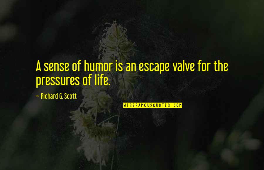 Pressure Of Life Quotes By Richard G. Scott: A sense of humor is an escape valve Pressure Of Life Quotes By Richard G. Scott: A sense of humor is an escape valve