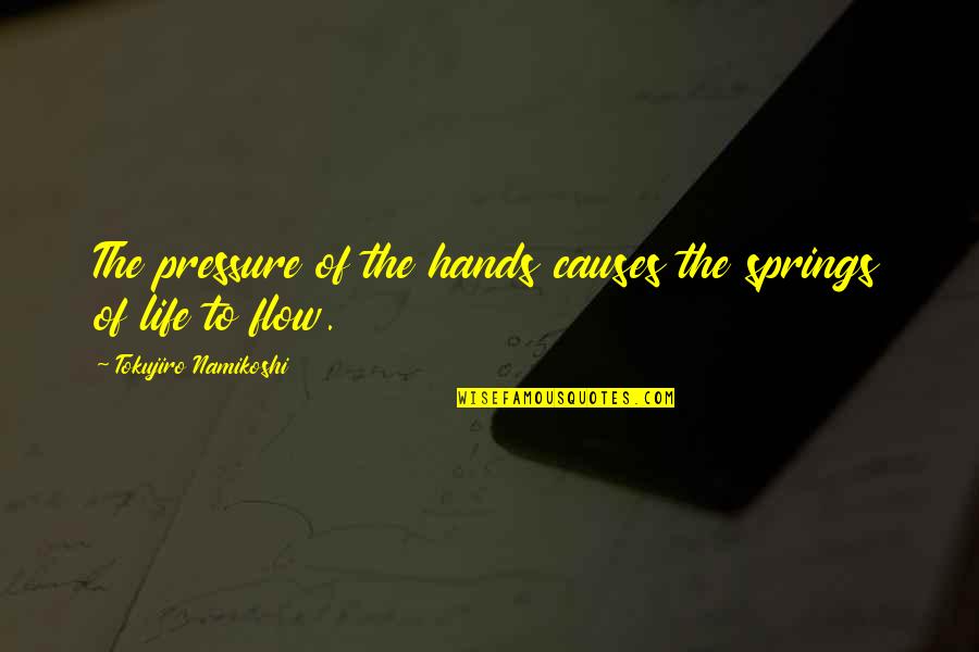 Pressure Of Life Quotes By Tokujiro Namikoshi: The pressure of the hands causes the springs Pressure Of Life Quotes By Tokujiro Namikoshi: The pressure of the hands causes the springs