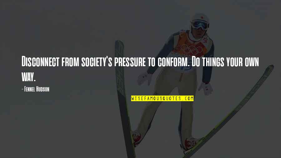 Pressure Of Society Quotes By Fennel Hudson: Disconnect from society's pressure to conform. Do things