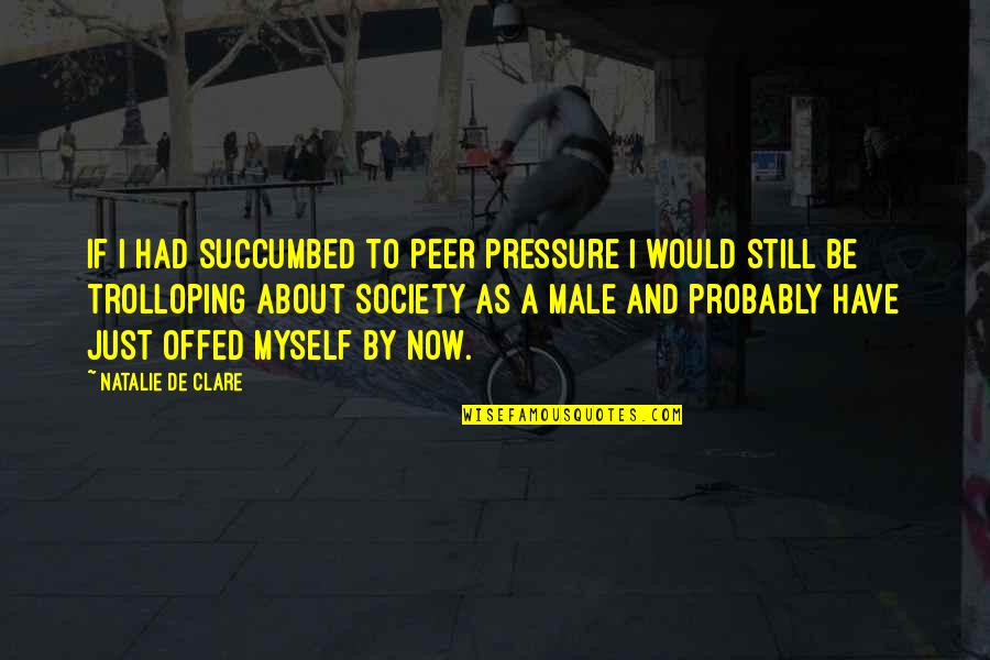 Pressure Of Society Quotes By Natalie De Clare: If I had succumbed to peer pressure I