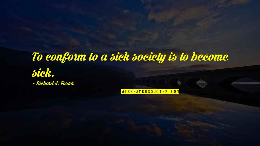 Pressure Of Society Quotes By Richard J. Foster: To conform to a sick society is to