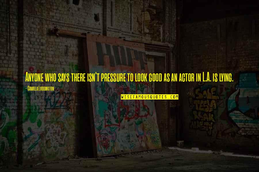 Pressure To Look Good Quotes By Camilla Luddington: Anyone who says there isn't pressure to look Pressure To Look Good Quotes By Camilla Luddington: Anyone who says there isn't pressure to look