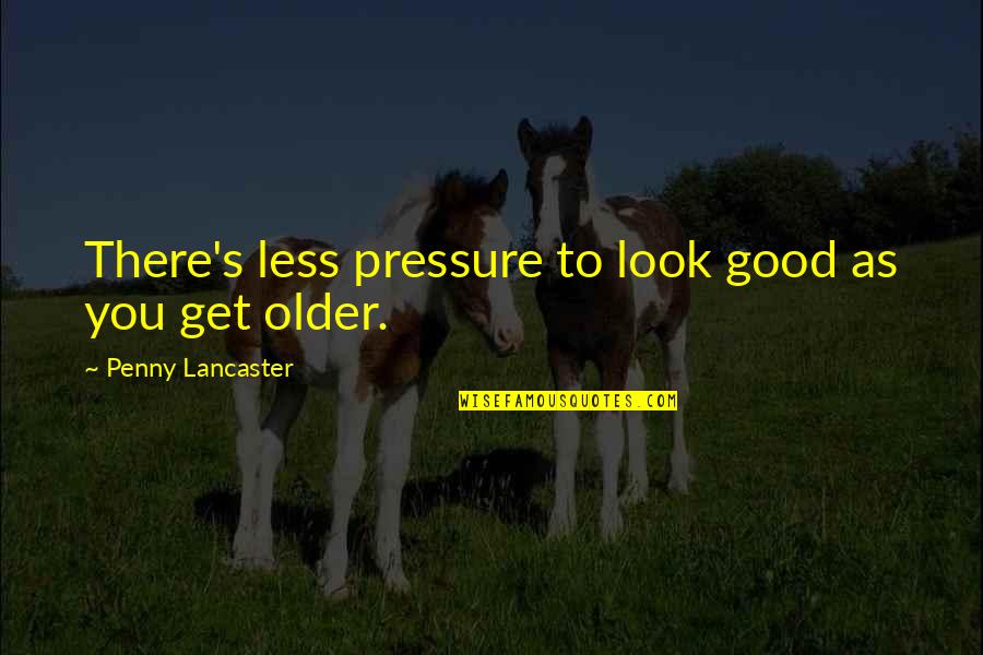 Pressure To Look Good Quotes By Penny Lancaster: There's less pressure to look good as you Pressure To Look Good Quotes By Penny Lancaster: There's less pressure to look good as you