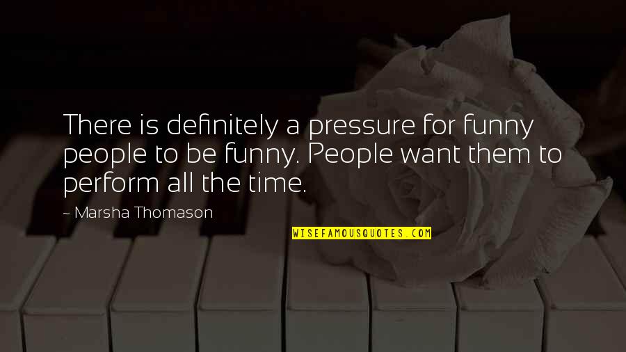Pressure To Perform Quotes By Marsha Thomason: There is definitely a pressure for funny people