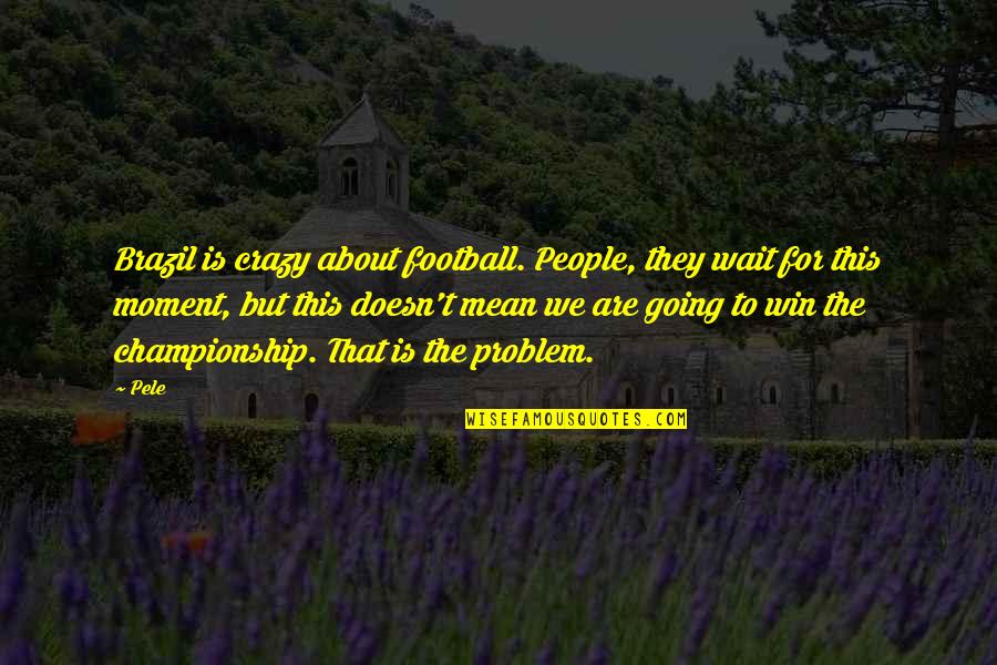 Pressure To Perform Quotes By Pele: Brazil is crazy about football. People, they wait