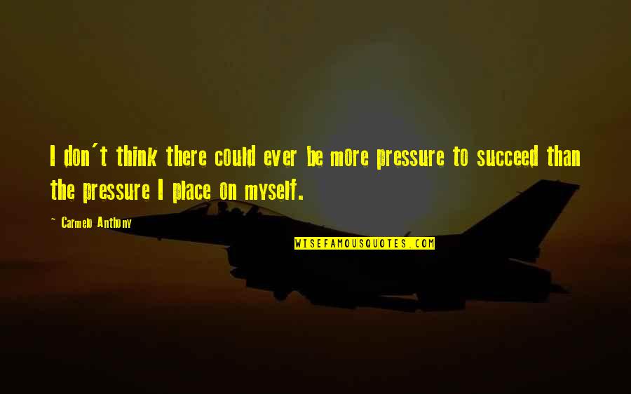 Pressure To Succeed Quotes By Carmelo Anthony: I don't think there could ever be more Pressure To Succeed Quotes By Carmelo Anthony: I don't think there could ever be more