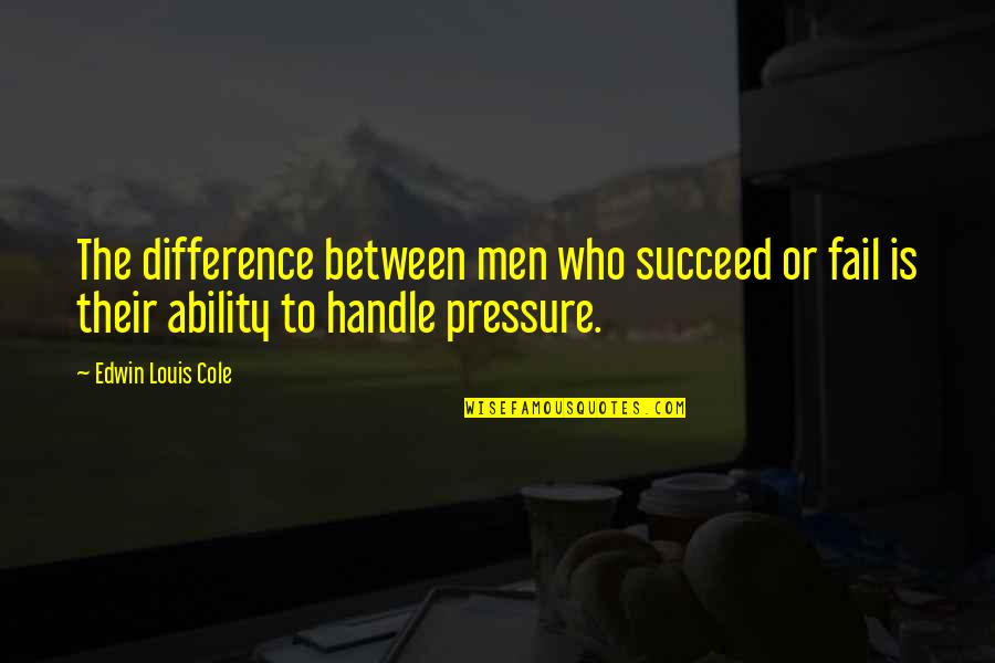 Pressure To Succeed Quotes By Edwin Louis Cole: The difference between men who succeed or fail Pressure To Succeed Quotes By Edwin Louis Cole: The difference between men who succeed or fail