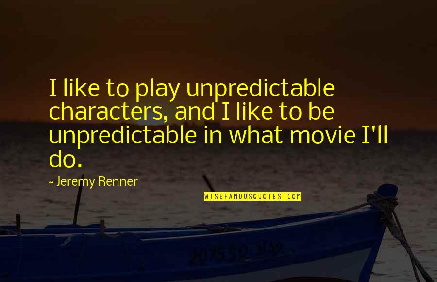 Pressure Turns Coal Into Diamonds Quote Quotes By Jeremy Renner: I like to play unpredictable characters, and I Pressure Turns Coal Into Diamonds Quote Quotes By Jeremy Renner: I like to play unpredictable characters, and I