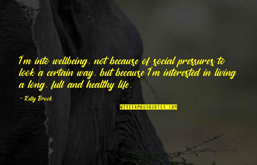 Pressures In Life Quotes By Kelly Brook: I'm into wellbeing, not because of social pressures Pressures In Life Quotes By Kelly Brook: I'm into wellbeing, not because of social pressures