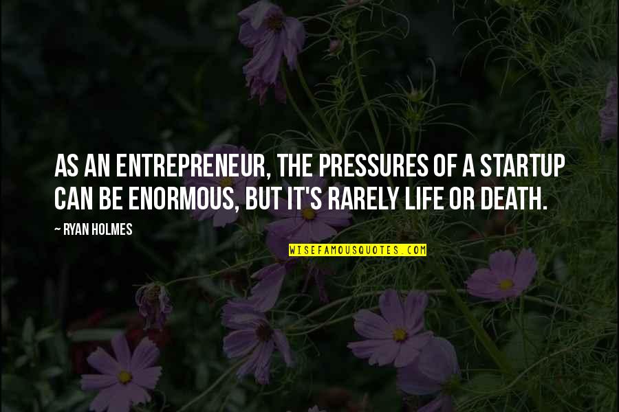 Pressures In Life Quotes By Ryan Holmes: As an entrepreneur, the pressures of a startup