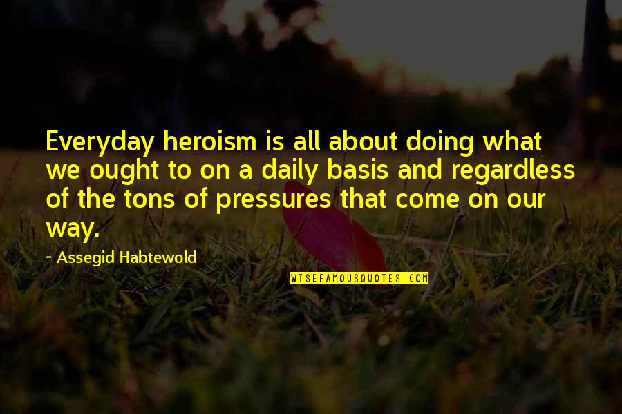 Pressures Quotes By Assegid Habtewold: Everyday heroism is all about doing what we