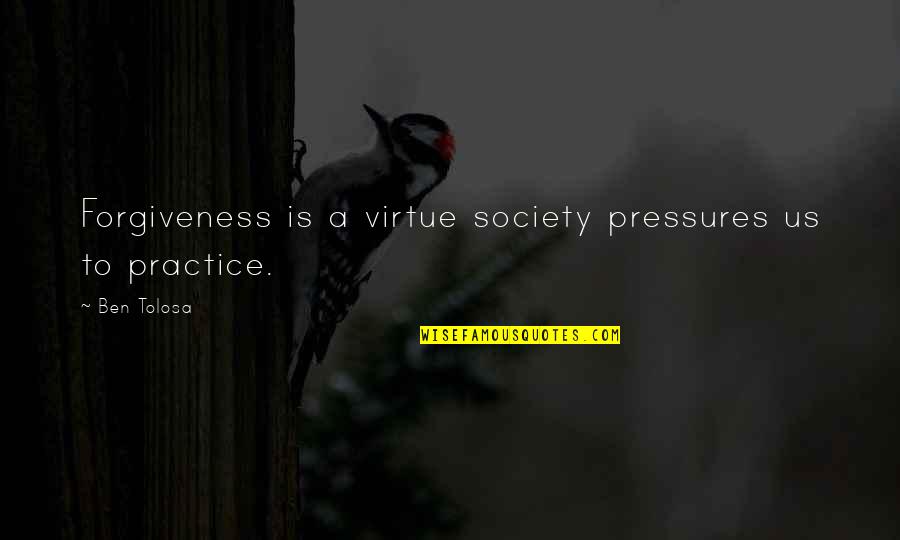 Pressures Quotes By Ben Tolosa: Forgiveness is a virtue society pressures us to