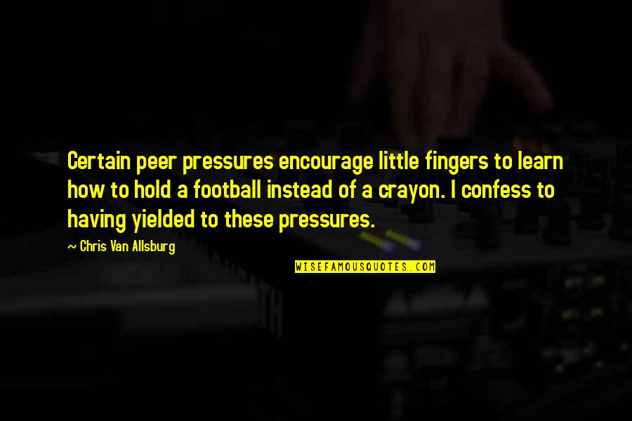 Pressures Quotes By Chris Van Allsburg: Certain peer pressures encourage little fingers to learn