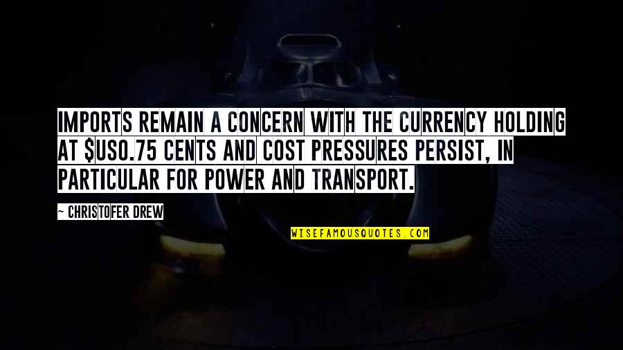 Pressures Quotes By Christofer Drew: Imports remain a concern with the currency holding