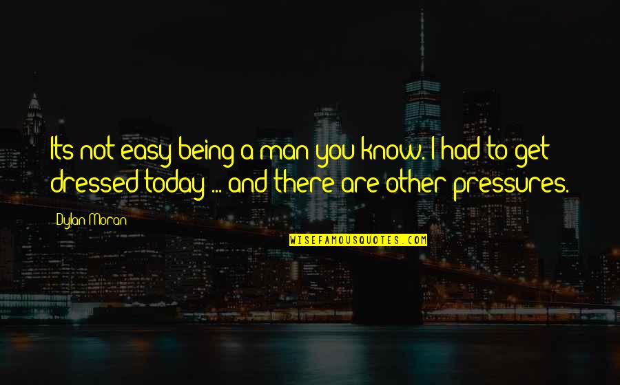 Pressures Quotes By Dylan Moran: Its not easy being a man you know.