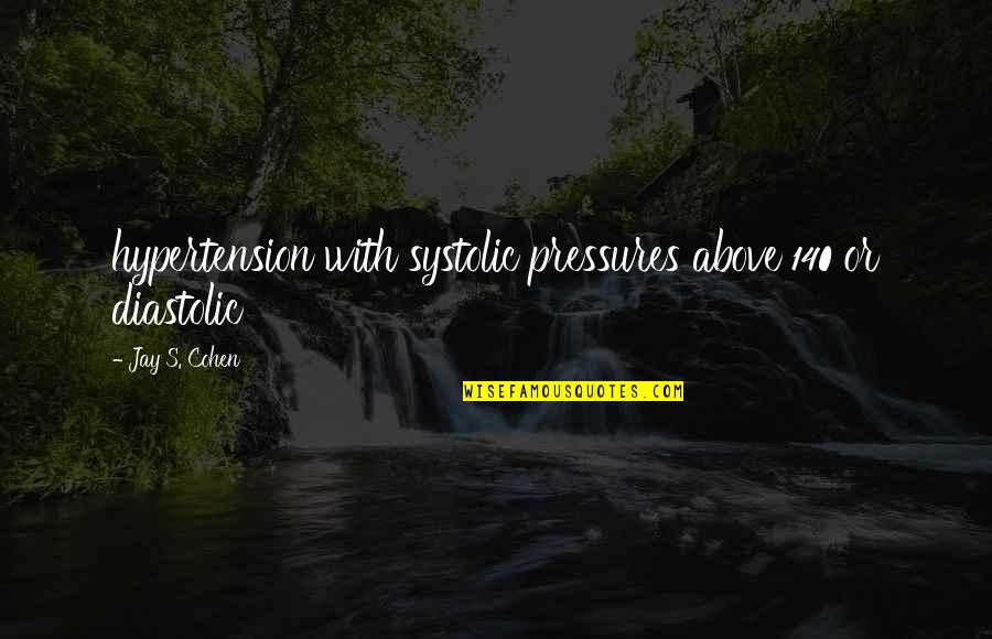 Pressures Quotes By Jay S. Cohen: hypertension with systolic pressures above 140 or diastolic