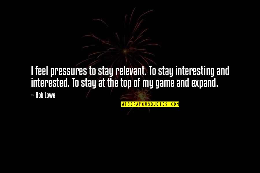 Pressures Quotes By Rob Lowe: I feel pressures to stay relevant. To stay