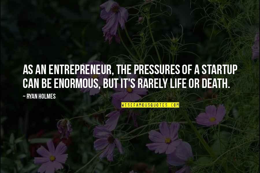 Pressures Quotes By Ryan Holmes: As an entrepreneur, the pressures of a startup