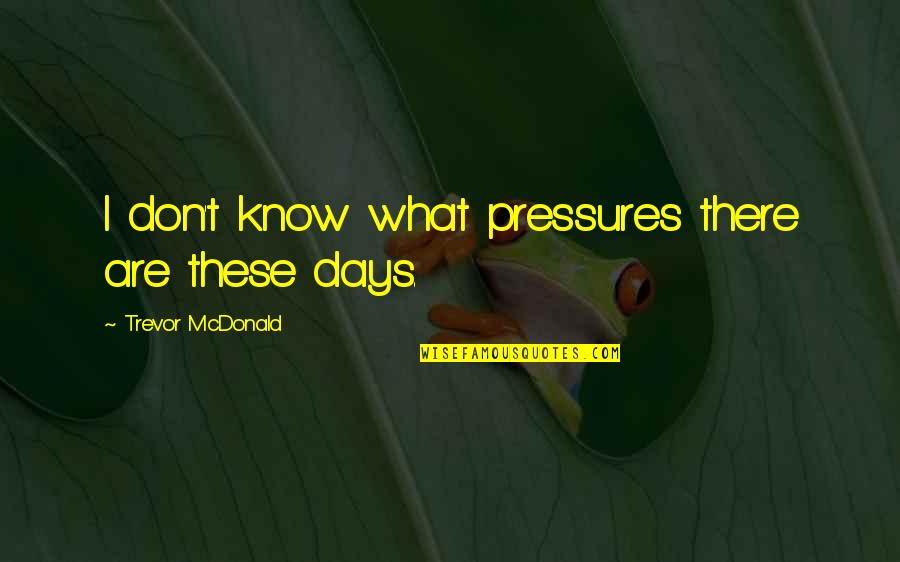 Pressures Quotes By Trevor McDonald: I don't know what pressures there are these