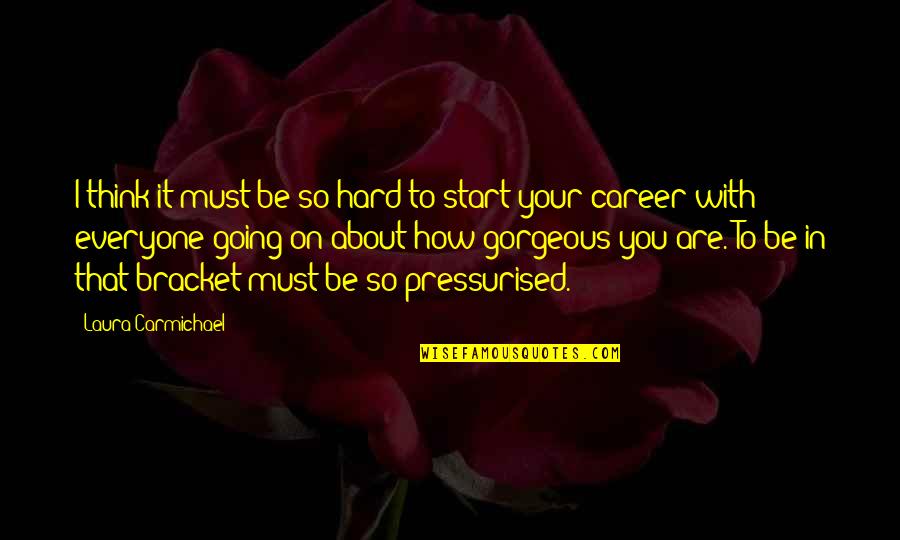 Pressurised Quotes By Laura Carmichael: I think it must be so hard to Pressurised Quotes By Laura Carmichael: I think it must be so hard to