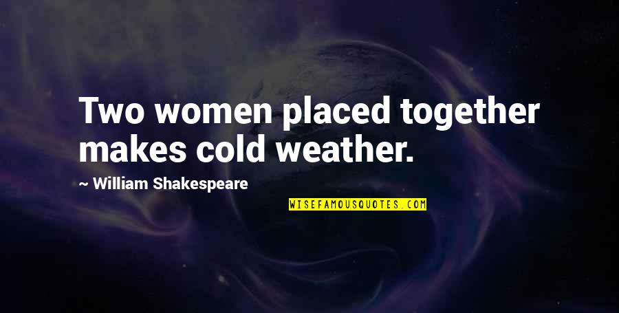 Prestancia Tpc Quotes By William Shakespeare: Two women placed together makes cold weather. Prestancia Tpc Quotes By William Shakespeare: Two women placed together makes cold weather.