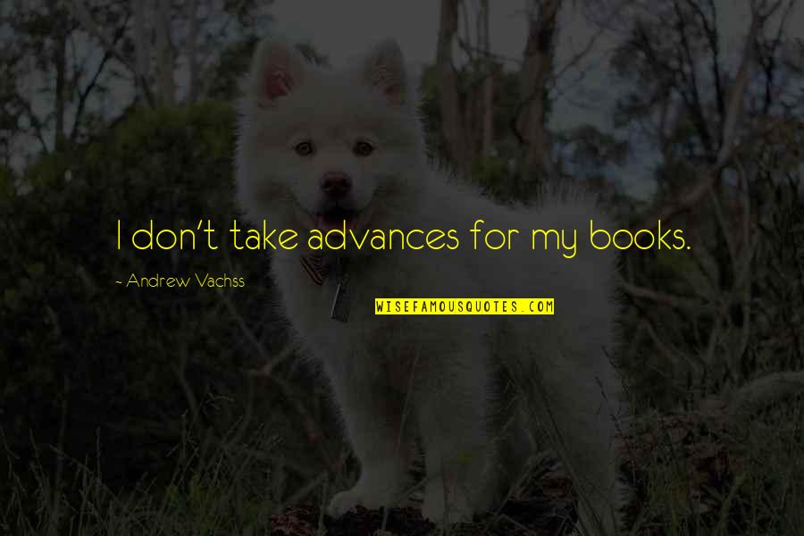 Prestano Ronkonkoma Quotes By Andrew Vachss: I don't take advances for my books. Prestano Ronkonkoma Quotes By Andrew Vachss: I don't take advances for my books.