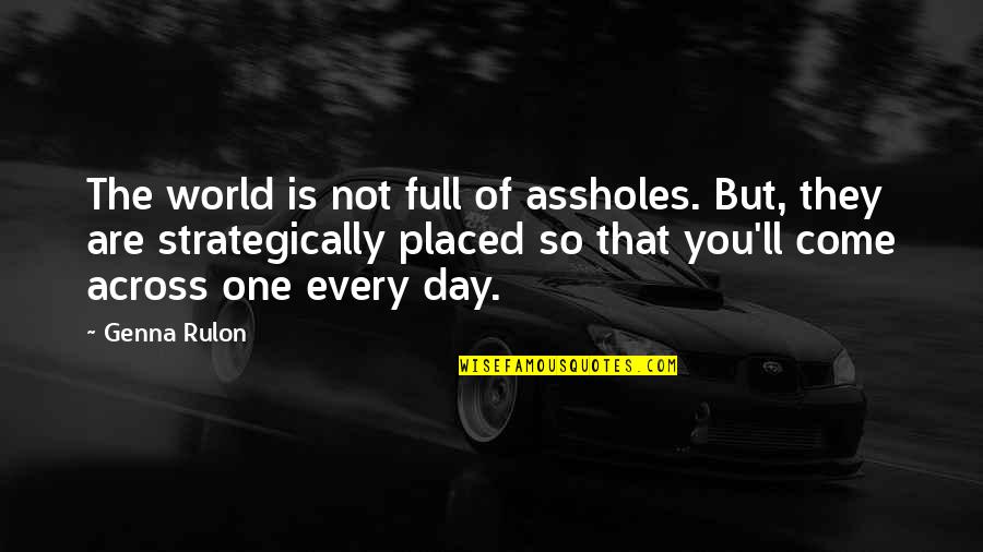 Prestano Ronkonkoma Quotes By Genna Rulon: The world is not full of assholes. But, Prestano Ronkonkoma Quotes By Genna Rulon: The world is not full of assholes. But,