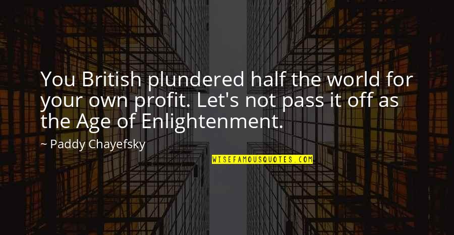 Prestar Trolley Quotes By Paddy Chayefsky: You British plundered half the world for your Prestar Trolley Quotes By Paddy Chayefsky: You British plundered half the world for your