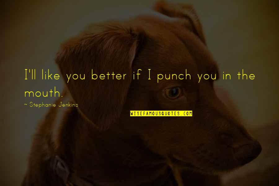 Prestar Trolley Quotes By Stephanie Jenkins: I'll like you better if I punch you Prestar Trolley Quotes By Stephanie Jenkins: I'll like you better if I punch you