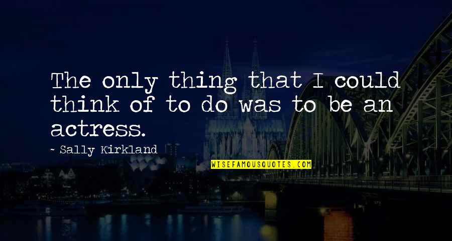 Prestegaard Norway Quotes By Sally Kirkland: The only thing that I could think of Prestegaard Norway Quotes By Sally Kirkland: The only thing that I could think of