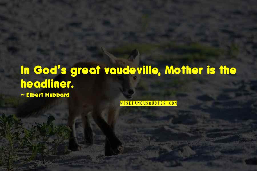 Presten Atencion Quotes By Elbert Hubbard: In God's great vaudeville, Mother is the headliner.