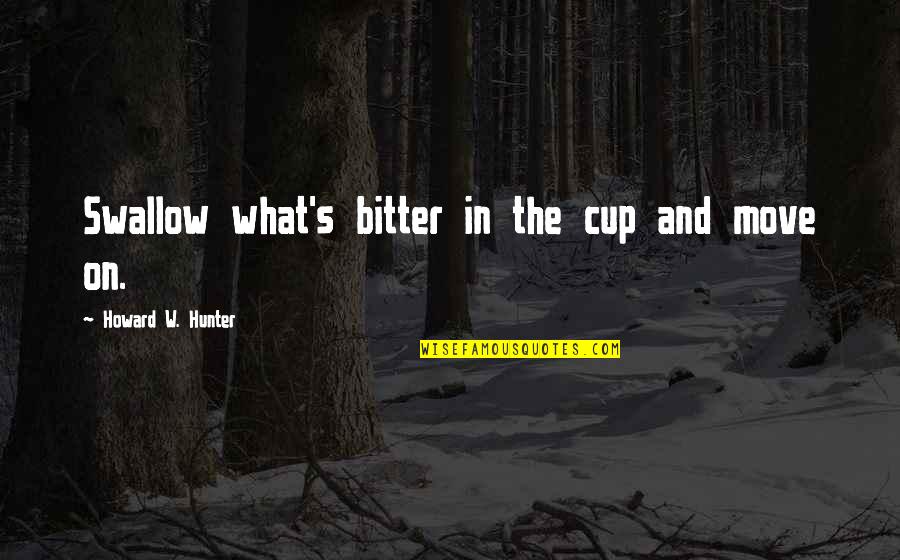 Prester John Quotes By Howard W. Hunter: Swallow what's bitter in the cup and move