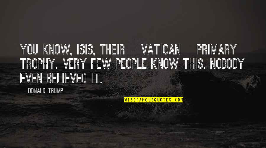 Presteren Quotes By Donald Trump: You know, ISIS, their [Vatican] primary trophy. Very