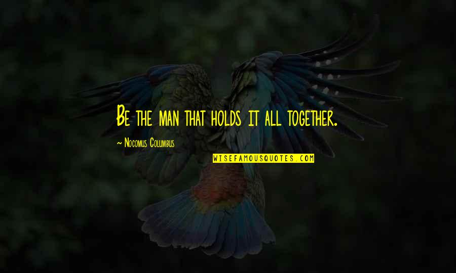 Presternal Peritoneal Dialysis Quotes By Nocomus Columbus: Be the man that holds it all together.