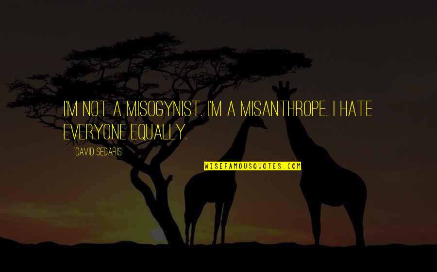 Prestidigitation Quotes By David Sedaris: I'm not a misogynist. I'm a misanthrope. I