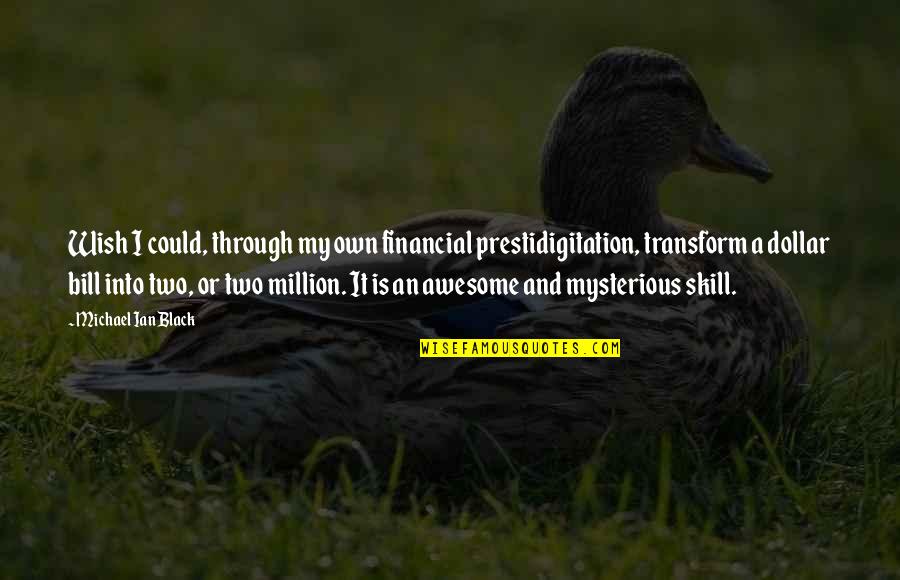 Prestidigitation Quotes By Michael Ian Black: Wish I could, through my own financial prestidigitation, Prestidigitation Quotes By Michael Ian Black: Wish I could, through my own financial prestidigitation,