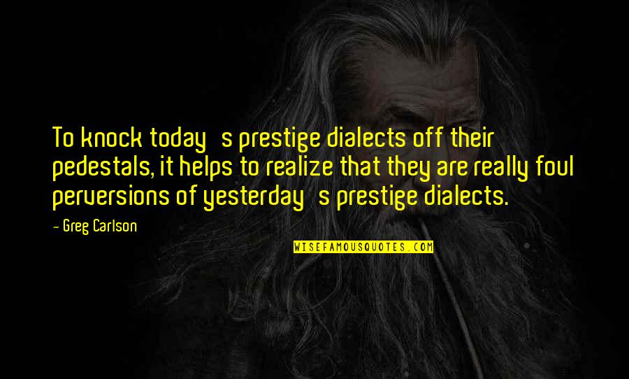 Prestige We Quotes By Greg Carlson: To knock today's prestige dialects off their pedestals, Prestige We Quotes By Greg Carlson: To knock today's prestige dialects off their pedestals,
