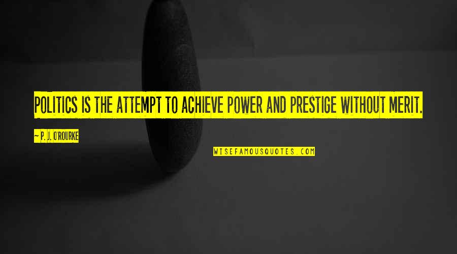 Prestige We Quotes By P. J. O'Rourke: Politics is the attempt to achieve power and Prestige We Quotes By P. J. O'Rourke: Politics is the attempt to achieve power and