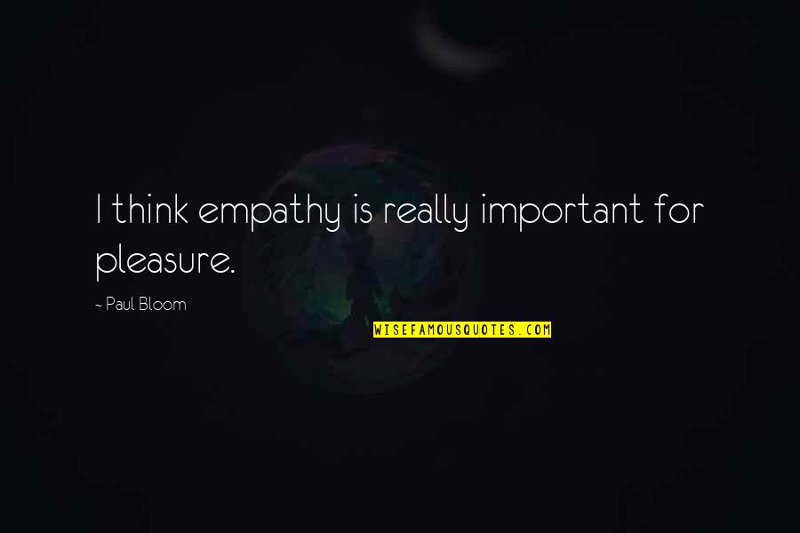 Prestige Wet Quotes By Paul Bloom: I think empathy is really important for pleasure. Prestige Wet Quotes By Paul Bloom: I think empathy is really important for pleasure.