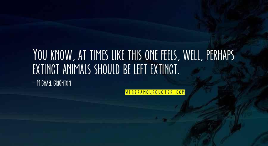 Prestigiosos Quotes By Michael Crichton: You know, at times like this one feels, Prestigiosos Quotes By Michael Crichton: You know, at times like this one feels,
