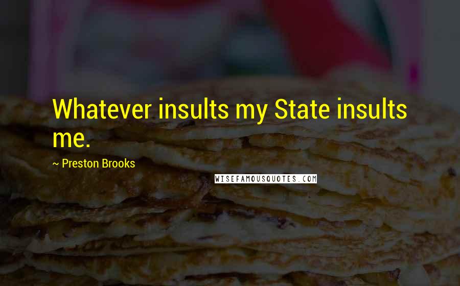 Preston Brooks quotes: Whatever insults my State insults me.