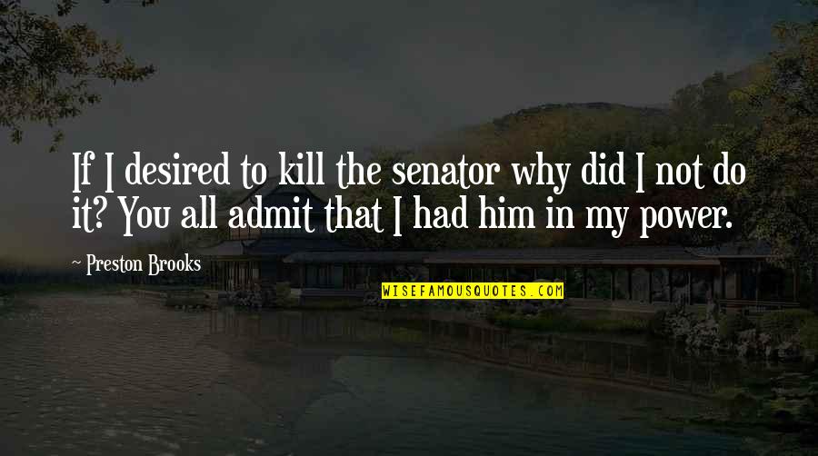 Preston Brooks Quotes By Preston Brooks: If I desired to kill the senator why Preston Brooks Quotes By Preston Brooks: If I desired to kill the senator why