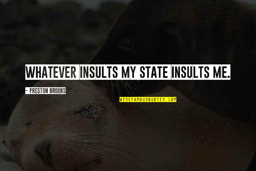 Preston Brooks Quotes By Preston Brooks: Whatever insults my State insults me. Preston Brooks Quotes By Preston Brooks: Whatever insults my State insults me.