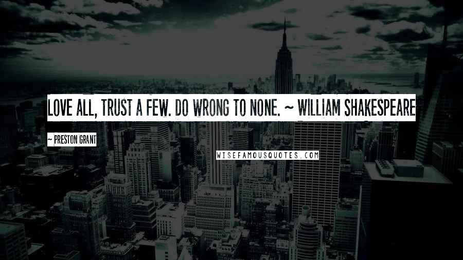 Preston Grant quotes: Love all, trust a few. Do wrong to none. ~ William Shakespeare