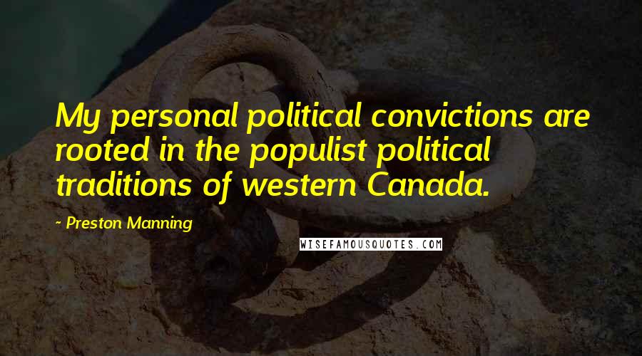 Preston Manning quotes: My personal political convictions are rooted in the populist political traditions of western Canada.