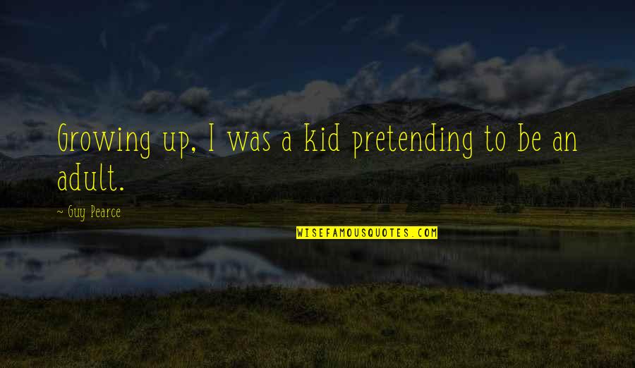 Preston Marlowe Quotes By Guy Pearce: Growing up, I was a kid pretending to Preston Marlowe Quotes By Guy Pearce: Growing up, I was a kid pretending to